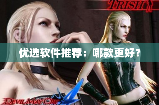优选软件推荐：哪款更好？