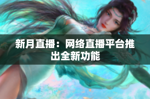 新月直播：网络直播平台推出全新功能