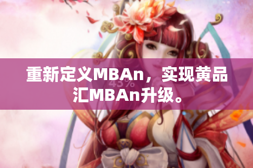 重新定义MBAn，实现黄品汇MBAn升级。