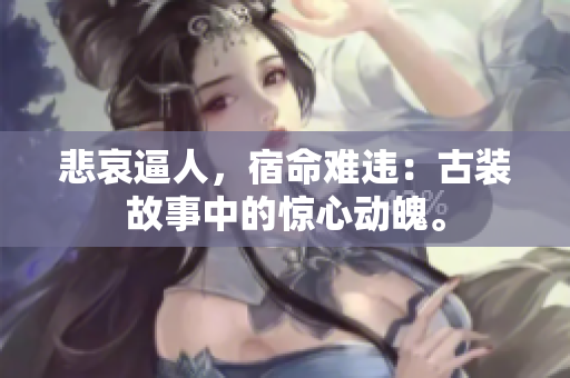 悲哀逼人，宿命难违：古装故事中的惊心动魄。