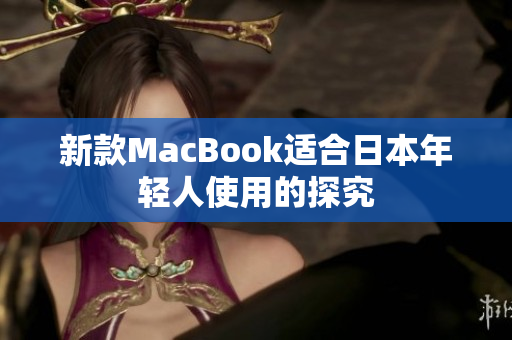新款MacBook适合日本年轻人使用的探究