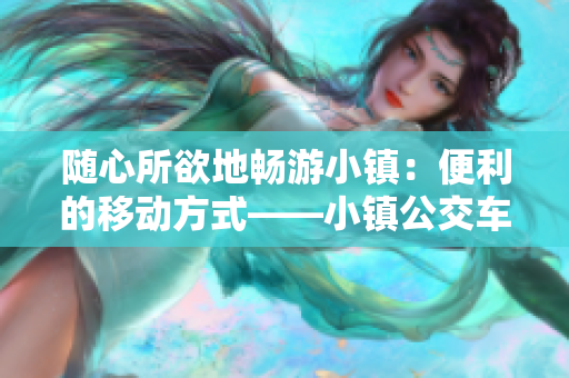 随心所欲地畅游小镇：便利的移动方式——小镇公交车