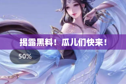 揭露黑料！瓜儿们快来！