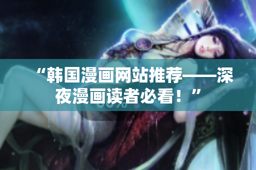 “韩国漫画网站推荐——深夜漫画读者必看！”