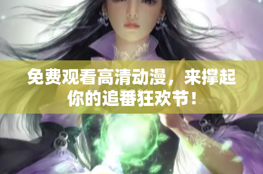 免费观看高清动漫，来撑起你的追番狂欢节！