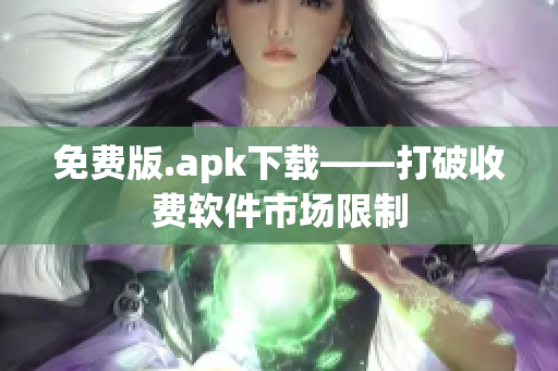 免费版.apk下载——打破收费软件市场限制