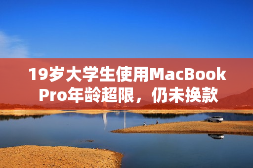 19岁大学生使用MacBook Pro年龄超限，仍未换款