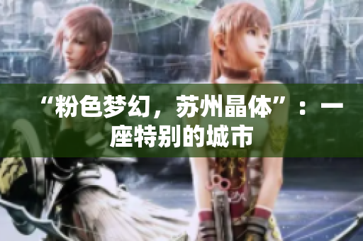 “粉色梦幻，苏州晶体”：一座特别的城市