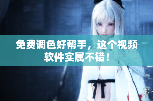 免费调色好帮手，这个视频软件实属不错！