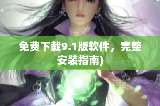 免费下载9.1版软件，完整安装指南)