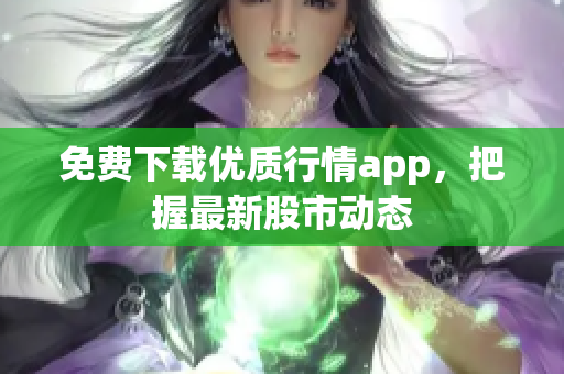 免费下载优质行情app，把握最新股市动态