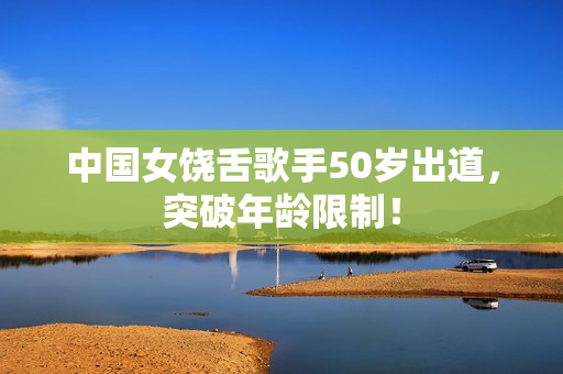中国女饶舌歌手50岁出道，突破年龄限制！