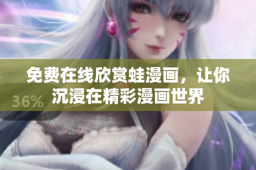 免费在线欣赏蛙漫画，让你沉浸在精彩漫画世界