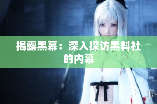 揭露黑幕：深入探访黑料社的内幕
