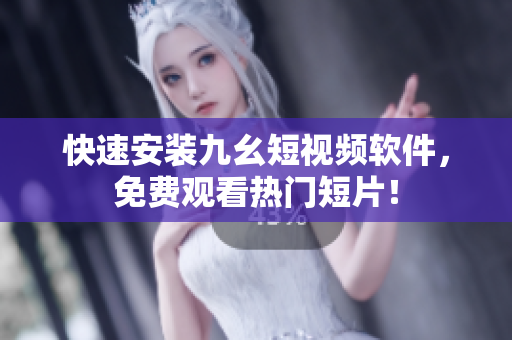 快速安装九幺短视频软件，免费观看热门短片！