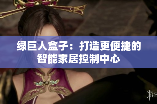 绿巨人盒子：打造更便捷的智能家居控制中心