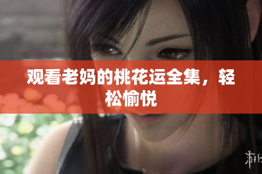 观看老妈的桃花运全集，轻松愉悦