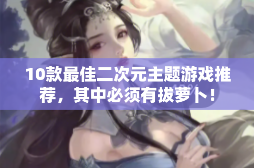 10款最佳二次元主题游戏推荐，其中必须有拔萝卜！