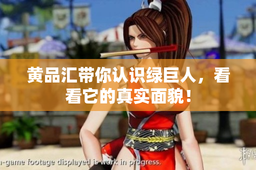 黄品汇带你认识绿巨人，看看它的真实面貌！