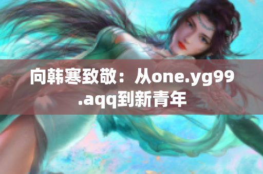 向韩寒致敬：从one.yg99.aqq到新青年