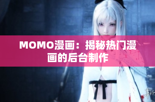 MOMO漫画：揭秘热门漫画的后台制作