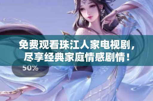免费观看珠江人家电视剧，尽享经典家庭情感剧情！