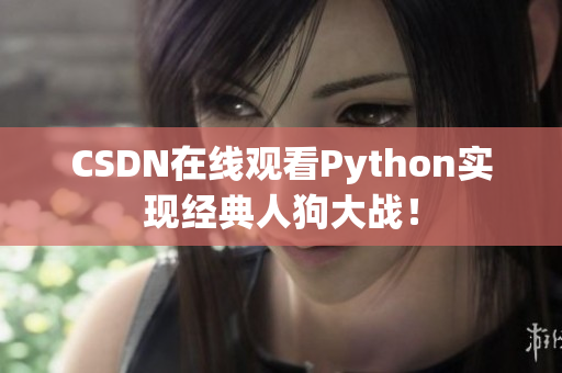 CSDN在线观看Python实现经典人狗大战！