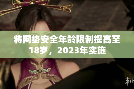 将网络安全年龄限制提高至18岁，2023年实施
