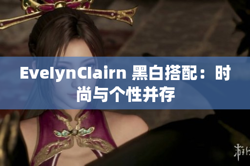 EveIynCIairn 黑白搭配：时尚与个性并存