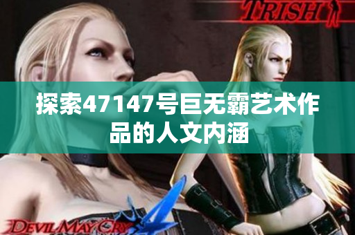探索47147号巨无霸艺术作品的人文内涵