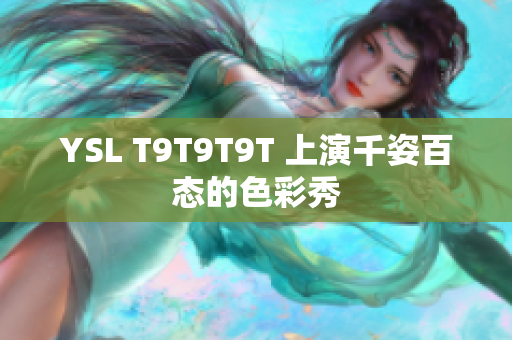 YSL T9T9T9T 上演千姿百态的色彩秀