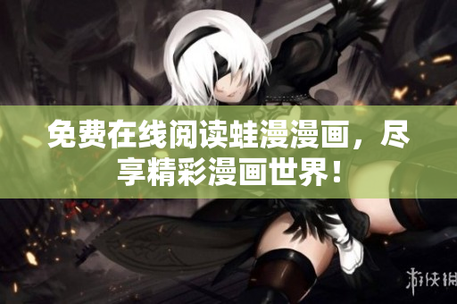 免费在线阅读蛙漫漫画，尽享精彩漫画世界！