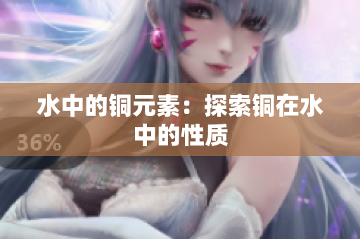 水中的铜元素：探索铜在水中的性质