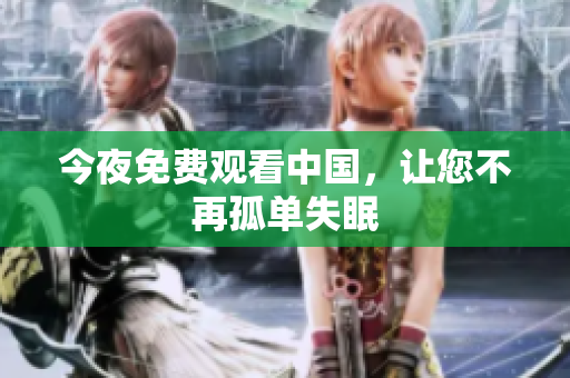 今夜免费观看中国，让您不再孤单失眠