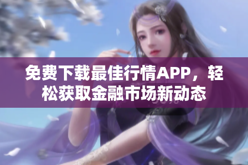 免费下载最佳行情APP，轻松获取金融市场新动态