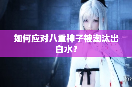 如何应对八重神子被淘汰出白水？