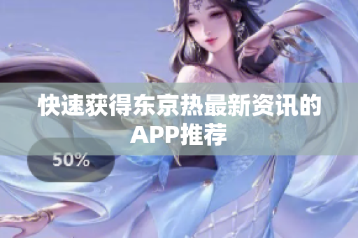 快速获得东京热最新资讯的APP推荐