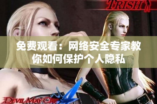 免费观看：网络安全专家教你如何保护个人隐私