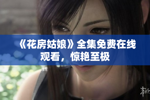 《花房姑娘》全集免费在线观看，惊艳至极