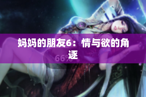妈妈的朋友6：情与欲的角逐