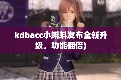 kdbacc小蝌蚪发布全新升级，功能翻倍)