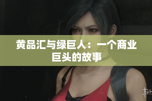 黄品汇与绿巨人：一个商业巨头的故事