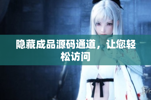 隐藏成品源码通道，让您轻松访问