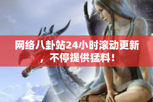网络八卦站24小时滚动更新，不停提供猛料！