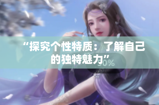 “探究个性特质：了解自己的独特魅力”