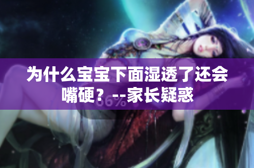 为什么宝宝下面湿透了还会嘴硬？--家长疑惑