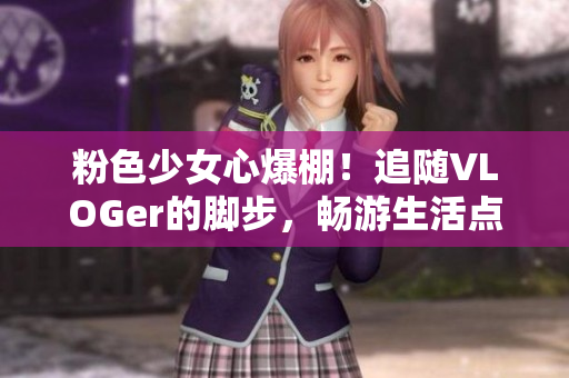 粉色少女心爆棚！追随VLOGer的脚步，畅游生活点滴