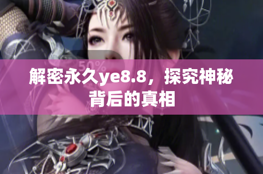 解密永久ye8.8，探究神秘背后的真相