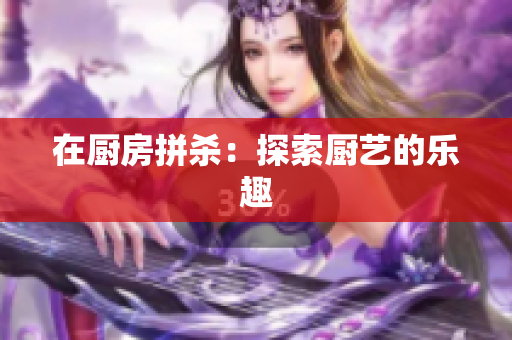 在厨房拼杀：探索厨艺的乐趣