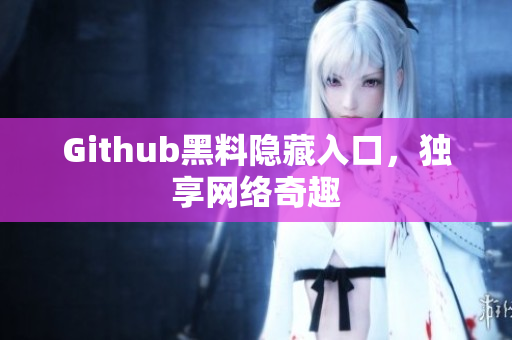 Github黑料隐藏入口，独享网络奇趣